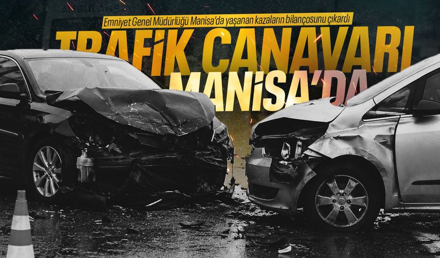 Rakamlar ürküttü… Trafik canavarı Manisa’da durmadı!