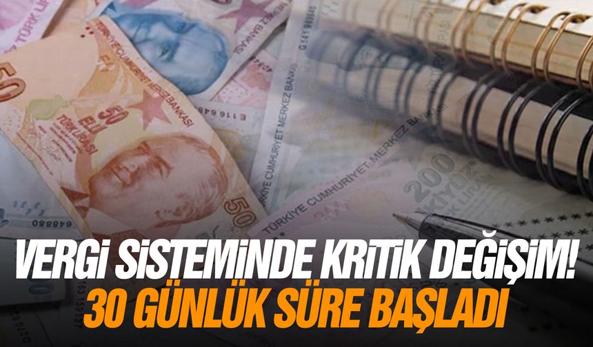 Vergi sisteminde kritik değişiklik! 30 günlük süre başladı