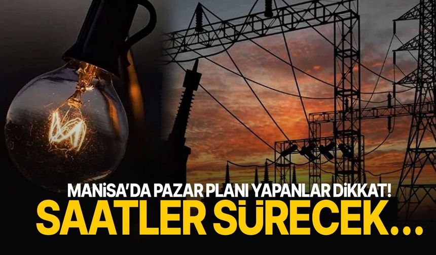 Manisa’da pazar planı yapanlar dikkat! Saatler sürecek…