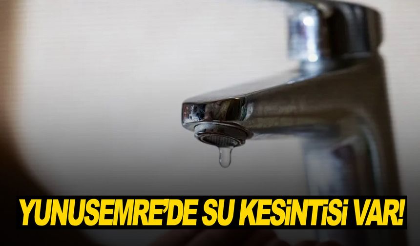 Yunusemre'de su kesintisi var!