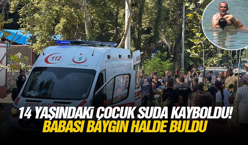 14 yaşındaki çocuk suda kayboldu! Babası baygın halde buldu
