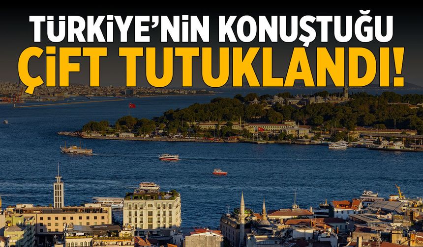 Türkiye'nin konuştuğu çift tutuklandı!