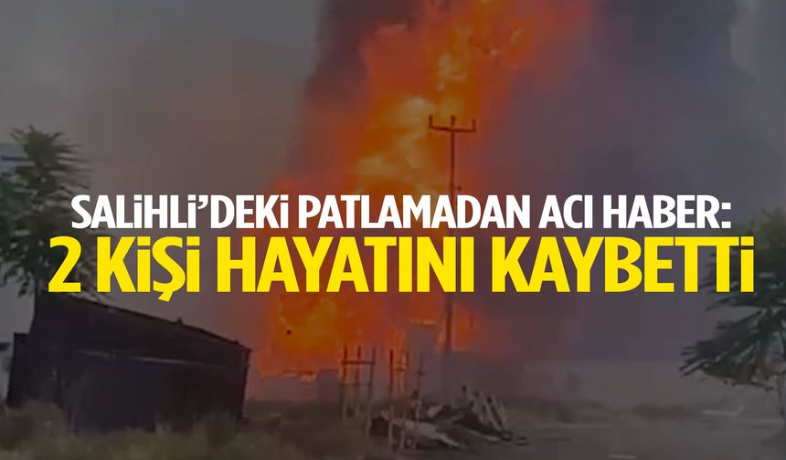 Salihli’deki patlamadan acı haber! 2 kişi hayatını kaybetti
