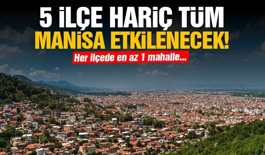 5 ilçe hariç tüm Manisa etkilenecek!