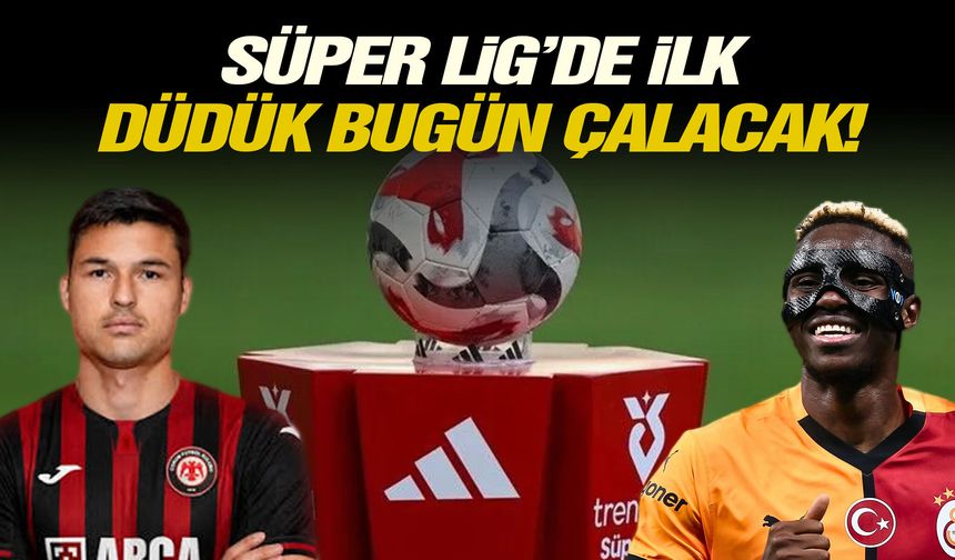 Süper Lig’de ilk düdük bugün çalacak!