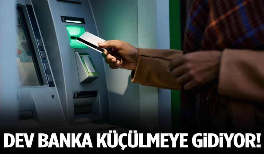Dev banka küçülmeye gidiyor!