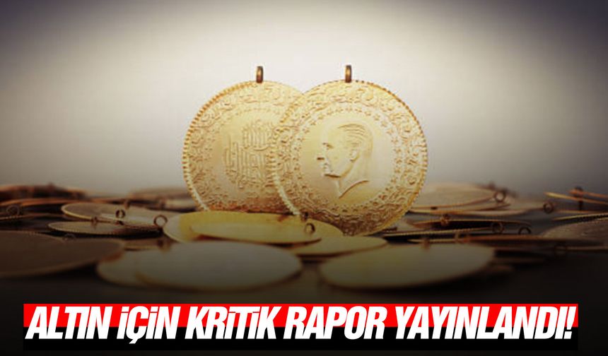 Altın için kritik rapor yayınlandı!