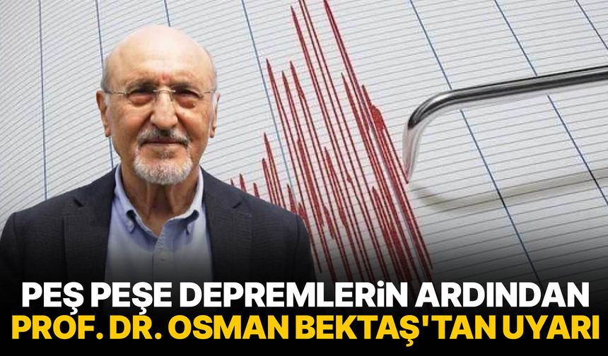 Peş peşe depremlerin ardından Prof. Dr. Osman Bektaş'tan uyarı