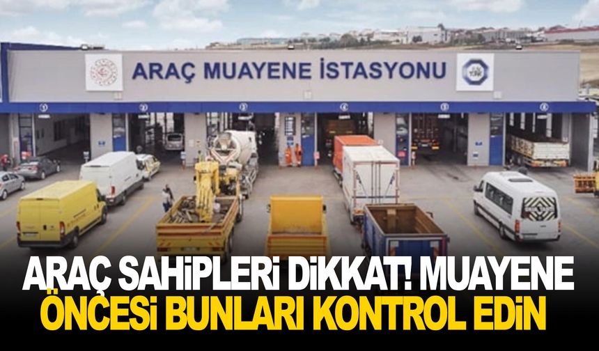Araç sahipleri dikkat! Muayene öncesi bunları kontrol edin