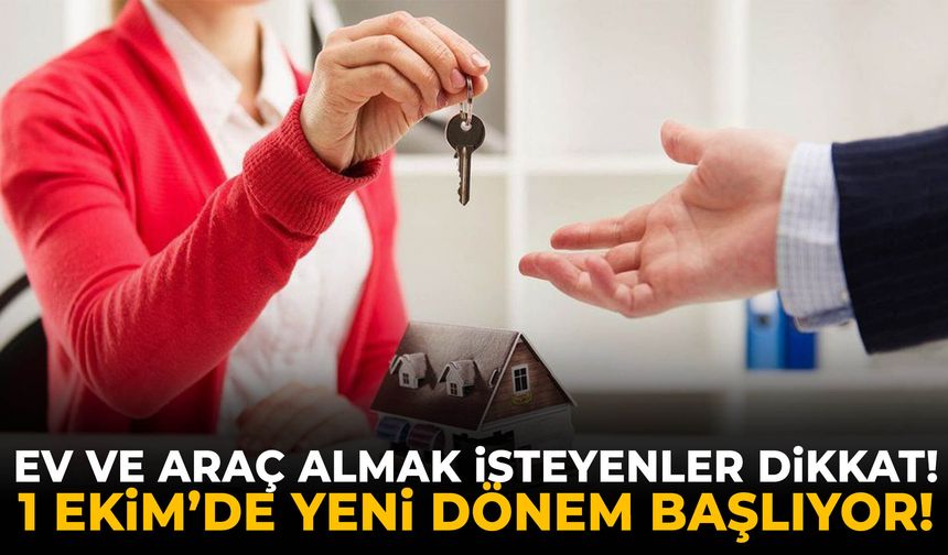 Ev ve araç almak isteyenler dikkat! 1 Ekim’de yeni dönem başlıyor!