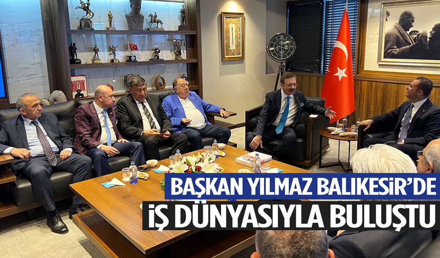 Başkan Yılmaz Balıkesir’de iş dünyasıyla buluştu