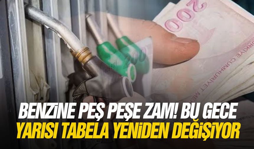 Benzine peş peşe zam! Bu gece yarısı tabela yeniden değişiyor