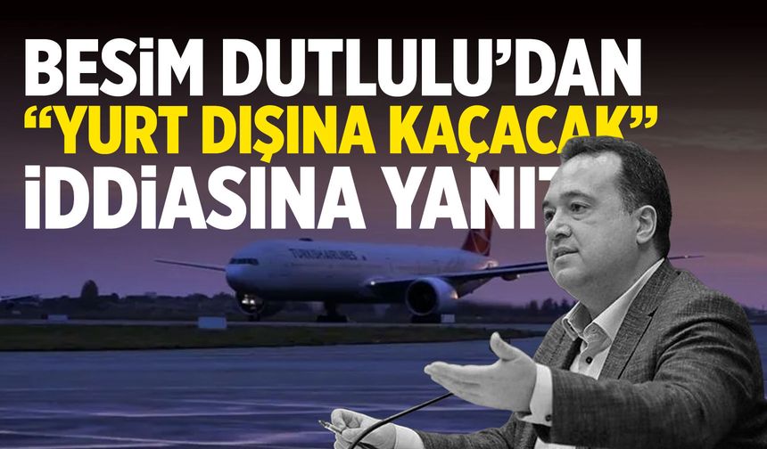 Besim Dutlulu’dan “yurtdışına kaçacak” iddiasına yanıt