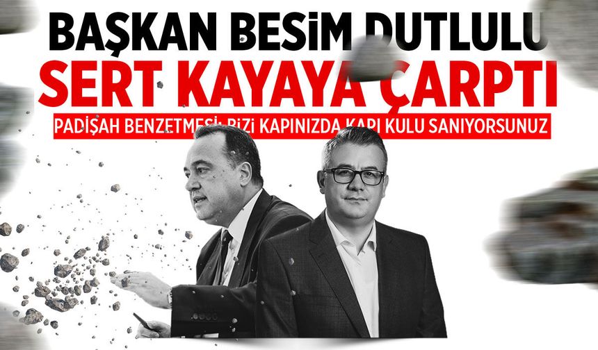 Besim Dutlulu’ya soğuk duş: “Bizi kapınızda kapı kulu sanıyorsunuz”