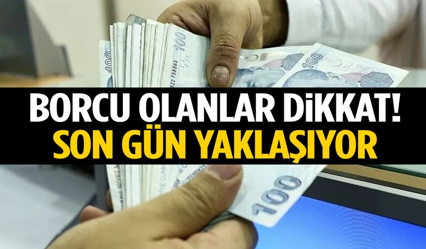 Borcu olanlar dikkat! Son tarih yaklaşıyor
