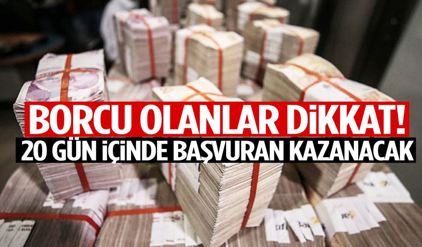 Borcu olanlar dikkat! 20 gün içinde başvuran kazanacak