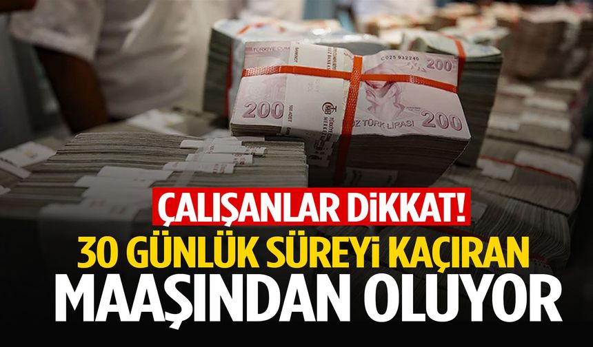 Çalışanları ilgilendiriyor! 30 günlük süreyi kaçıran maaşından oluyor!
