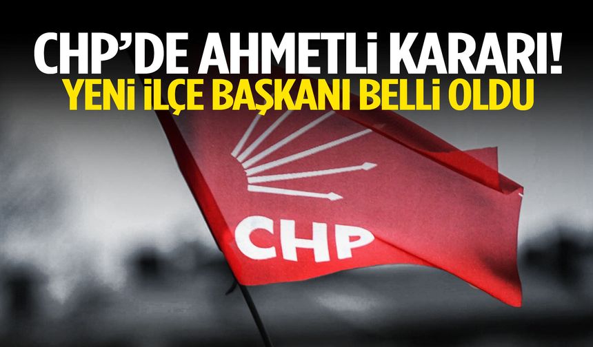 CHP’de Ahmetli kararı! Yeni ilçe başkanı belli oldu!