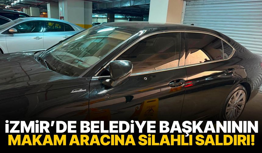 İzmir’de belediye başkanının makam aracına silahlı saldırı!
