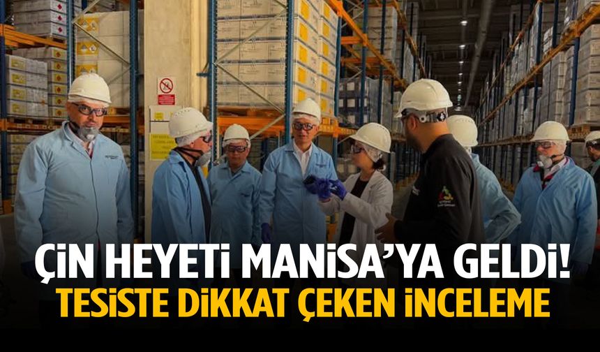 Çin heyeti Manisa’da! Tesiste dikkat çeken inceleme