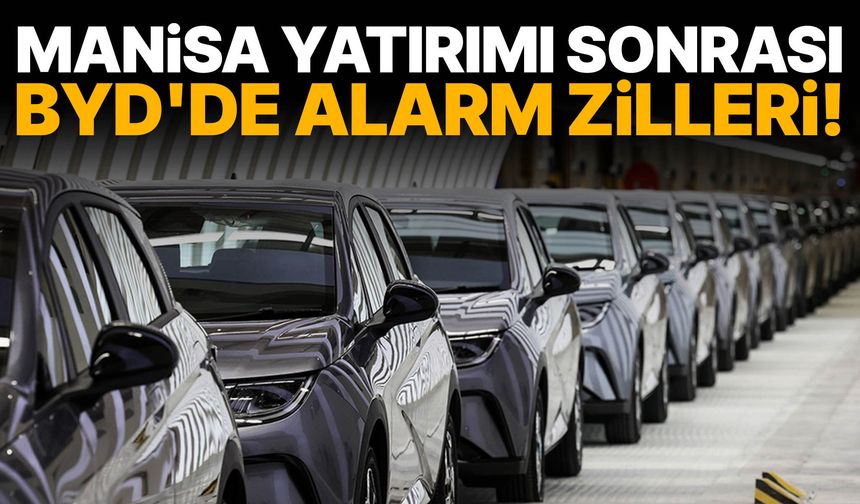 Manisa yatırımı sonrası BYD'de alarm zilleri!