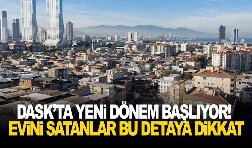 DASK’ta yeni dönem başlıyor! Evini satanlar bu detaya dikkat