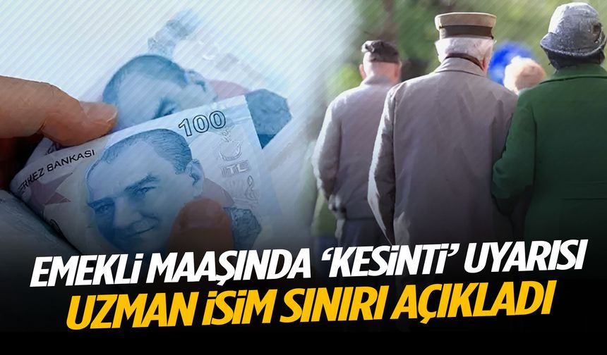 Emekli maaşında ‘kesinti’ uyarısı! Uzman isim sınırı açıkladı