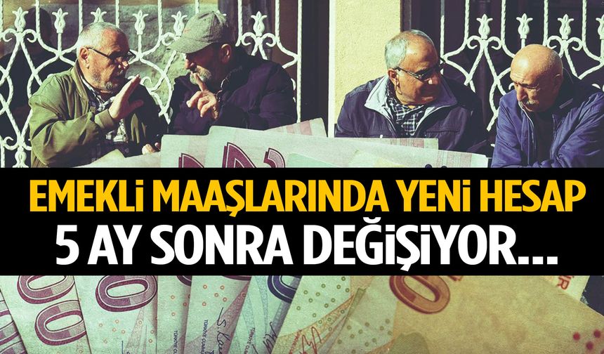 Emekli maaşlarında yeni hesap! 5 ay sonra rakam değişiyor