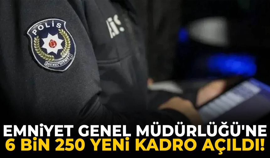Emniyet Genel Müdürlüğü'ne 6 bin 250 yeni kadro açıldı!