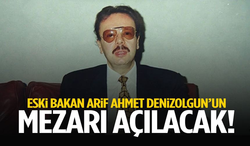 Eski bakan Arif Ahmet Denizolgun'un mezarı açılacak