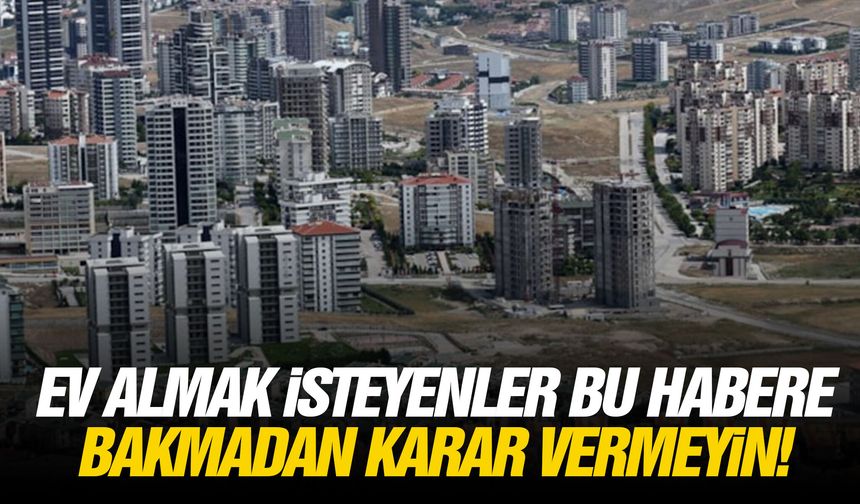 Ev almak isteyenler bu habere bakmadan karar vermeyin!