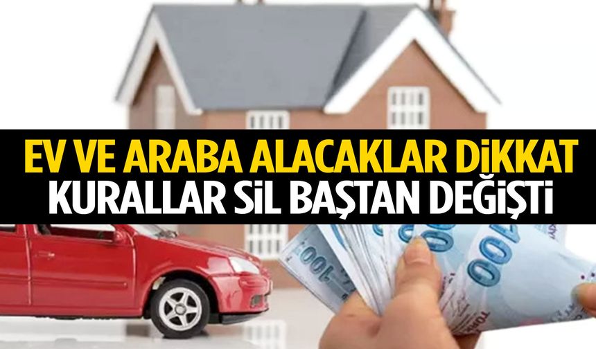 Ev ve araba alacaklar dikkat: Kurallar değişti!