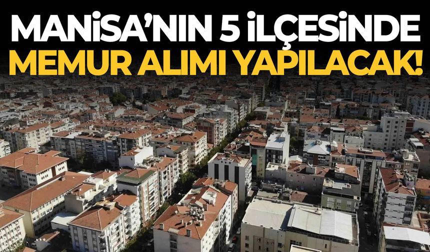 Manisa’nın 5 ilçesinde memur alımı yapılacak!
