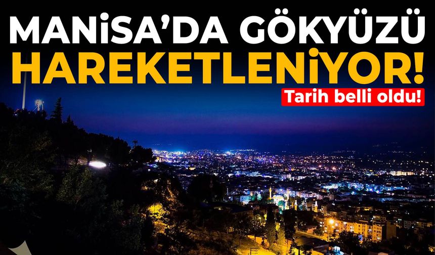 Manisa’da gökyüzü hareketleniyor! Tarih belli oldu