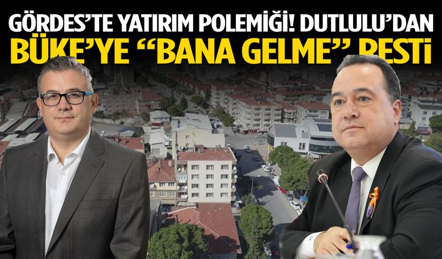 Gördes’te yatırım polemiği! Dutlulu’dan Büke’ye “bana gelme” resti