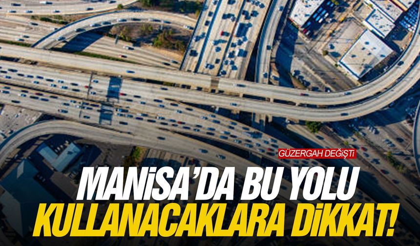 Manisa’da bu yolu kullanacaklara dikkat! Güzergah değişti