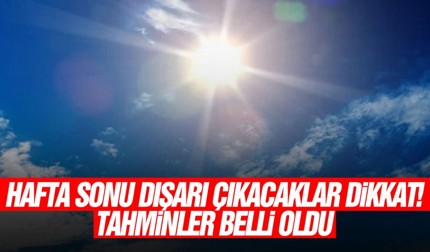 Hafta sonu dışarıya çıkacaklar dikkat! Tahminler belli oldu