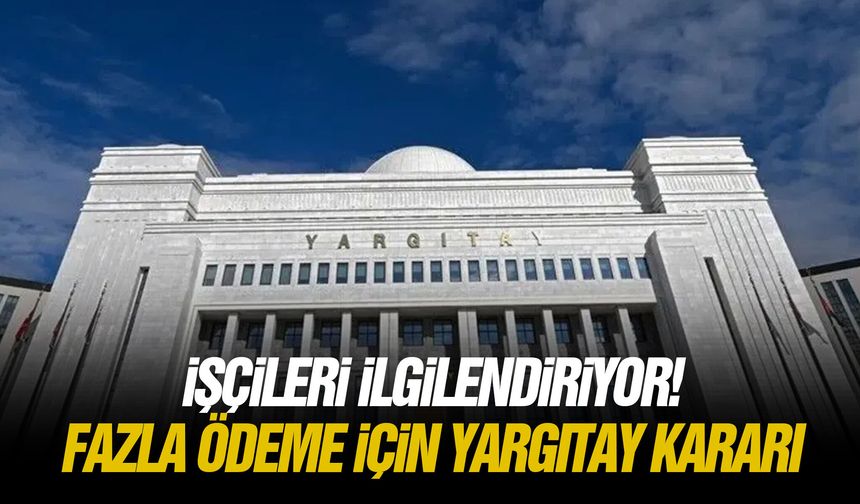 İşçileri ilgilendiriyor! Fazla ödeme için Yargıtay kararı