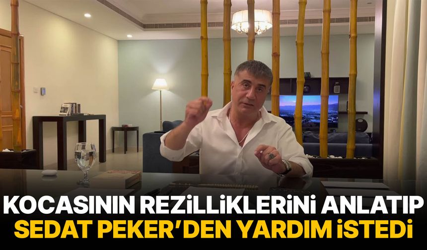 Kocasının rezilliklerini anlatıp Sedat Peker’den yardım istedi