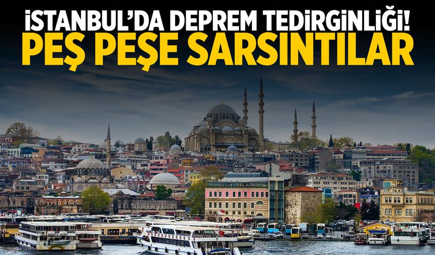 İstanbul'da deprem tedirginliği! Peş peşe sarsıntılar...