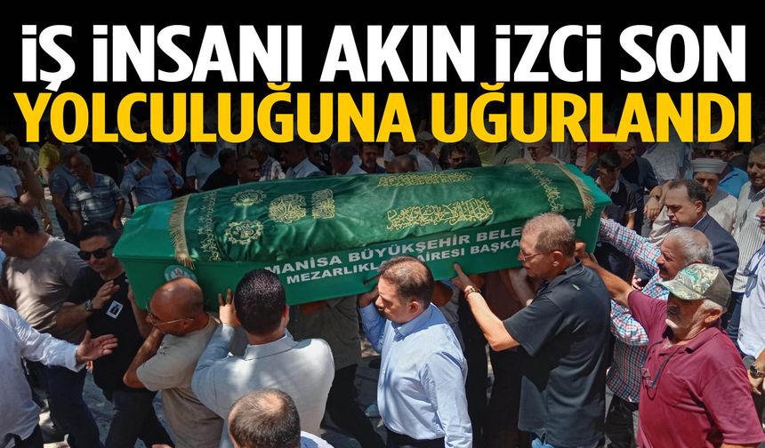 İş insanı Akın İzci son yolculuğuna uğurlandı