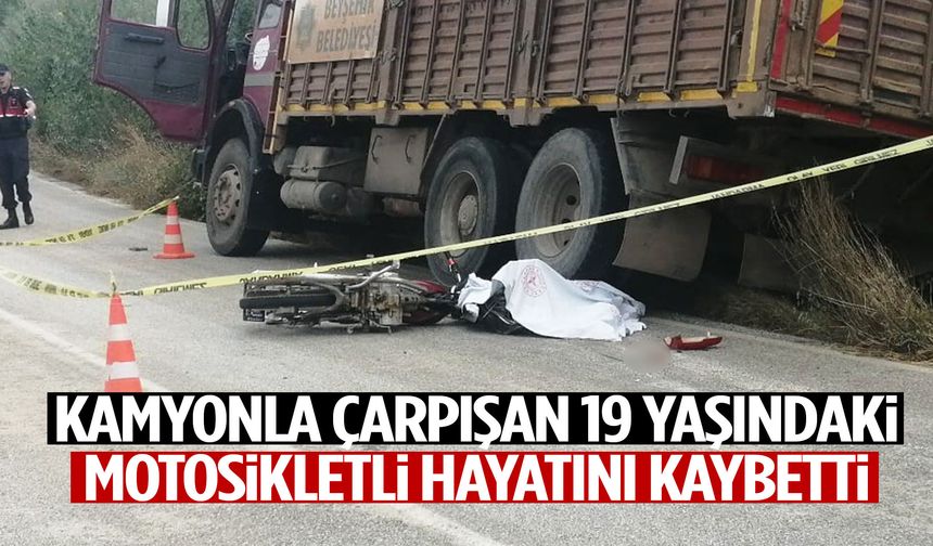 Kamyonla çarpışan 19 yaşındaki motosikletli hayatını kaybetti