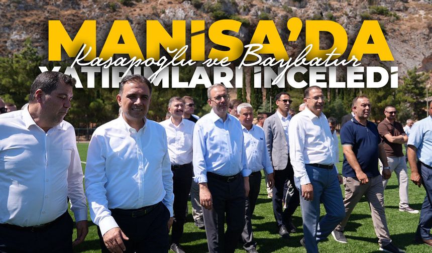 Kasapoğlu ve Baybatur'dan Manisa yatırımlarına yakın takip