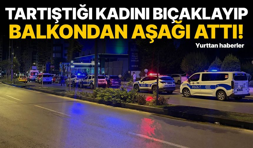 Tartıştığı kadını bıçaklayıp balkondan aşağı attı!