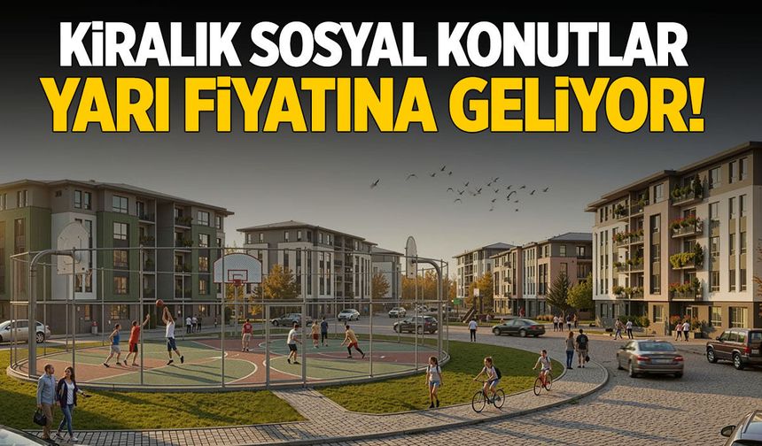 Kiralık sosyal konutlar geliyor! Kiralar piyasanın yarısı kadar olacak