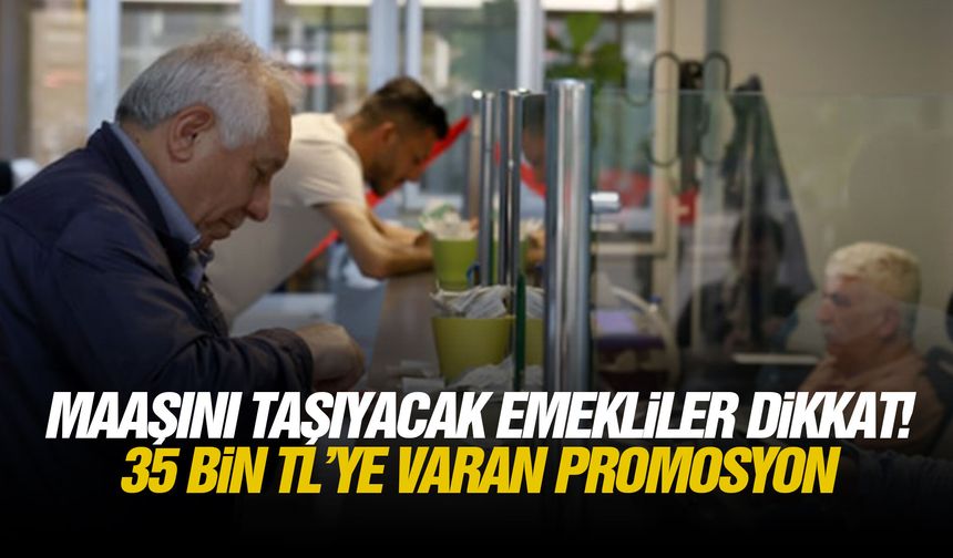 Maaşını taşıyacak emekliler dikkat! 35 bin TL’ye varan promosyon