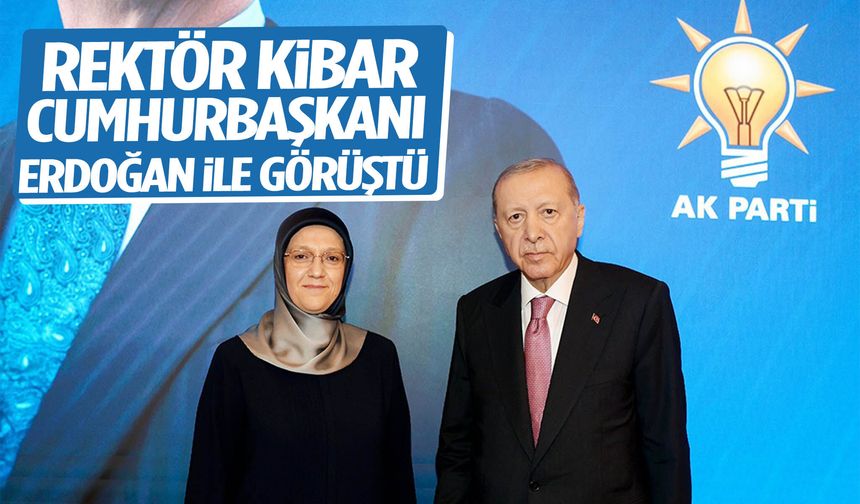 Rektör Kibar, Cumhurbaşkanı Erdoğan ile görüştü