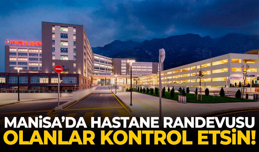 Manisa’da hastane randevusu olanlar bu listeyi kontrol etsin!