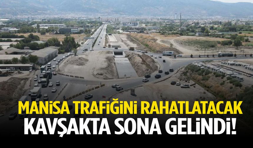 Manisa trafiğini rahatlatacak kavşakta sona gelindi!