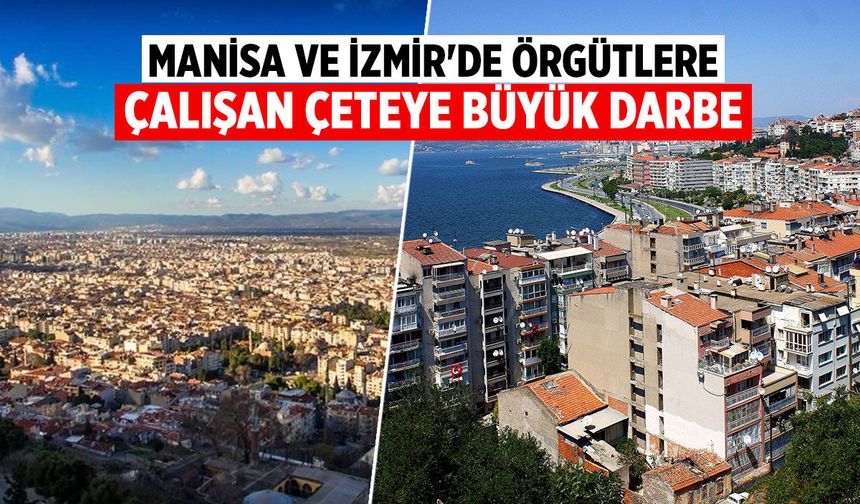 Manisa ve İzmir'de örgütlere çalışan çeteye büyük darbe